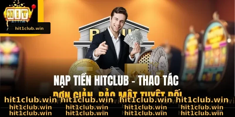 Nạp Tiền Hitclub – Thao Tác Đơn Giản, Bảo Mật Tuyệt Đối